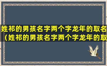 姓祁的男孩名字两个字龙年的取名（姓祁的男孩名字两个字龙年的取名怎么样 🪴 ）